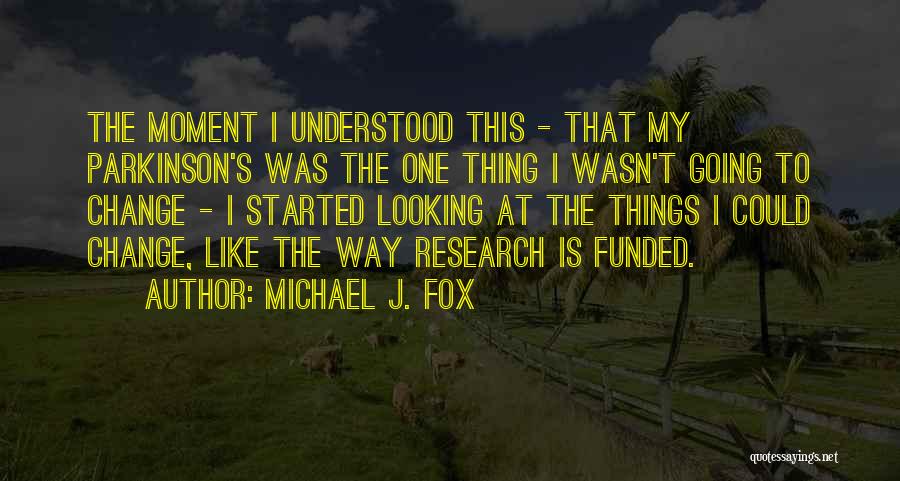 Michael J. Fox Quotes: The Moment I Understood This - That My Parkinson's Was The One Thing I Wasn't Going To Change - I