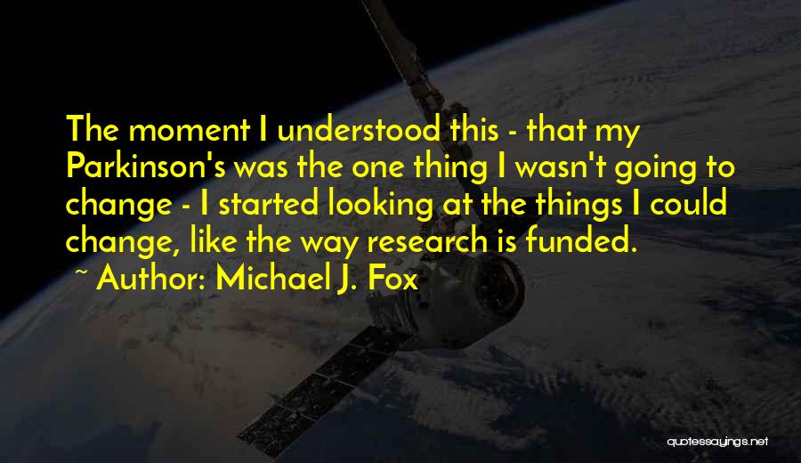 Michael J. Fox Quotes: The Moment I Understood This - That My Parkinson's Was The One Thing I Wasn't Going To Change - I