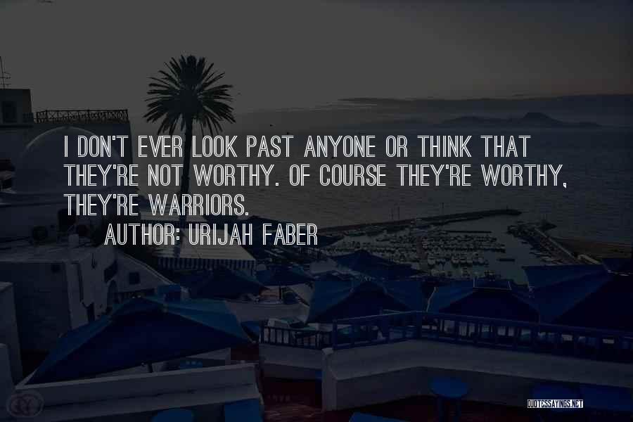 Urijah Faber Quotes: I Don't Ever Look Past Anyone Or Think That They're Not Worthy. Of Course They're Worthy, They're Warriors.