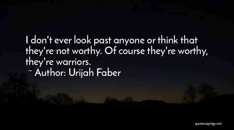 Urijah Faber Quotes: I Don't Ever Look Past Anyone Or Think That They're Not Worthy. Of Course They're Worthy, They're Warriors.