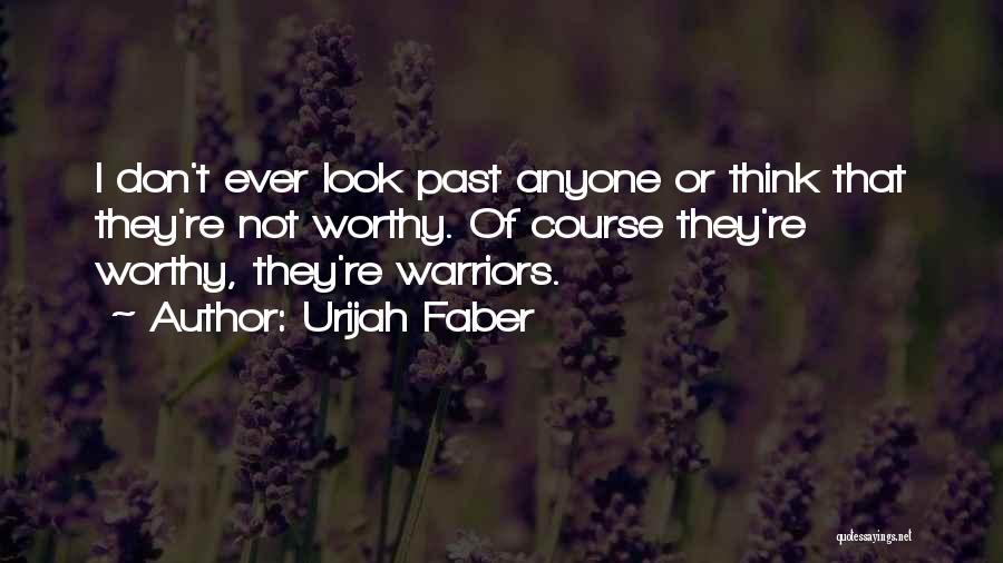 Urijah Faber Quotes: I Don't Ever Look Past Anyone Or Think That They're Not Worthy. Of Course They're Worthy, They're Warriors.