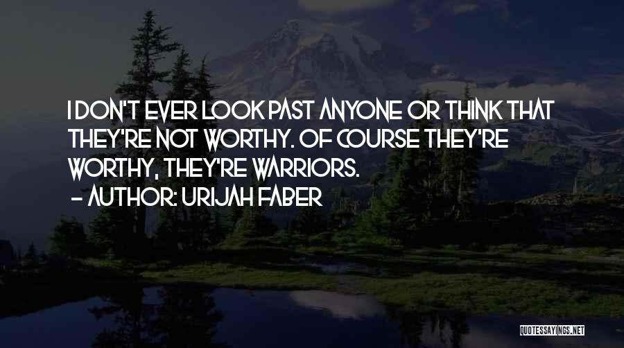 Urijah Faber Quotes: I Don't Ever Look Past Anyone Or Think That They're Not Worthy. Of Course They're Worthy, They're Warriors.