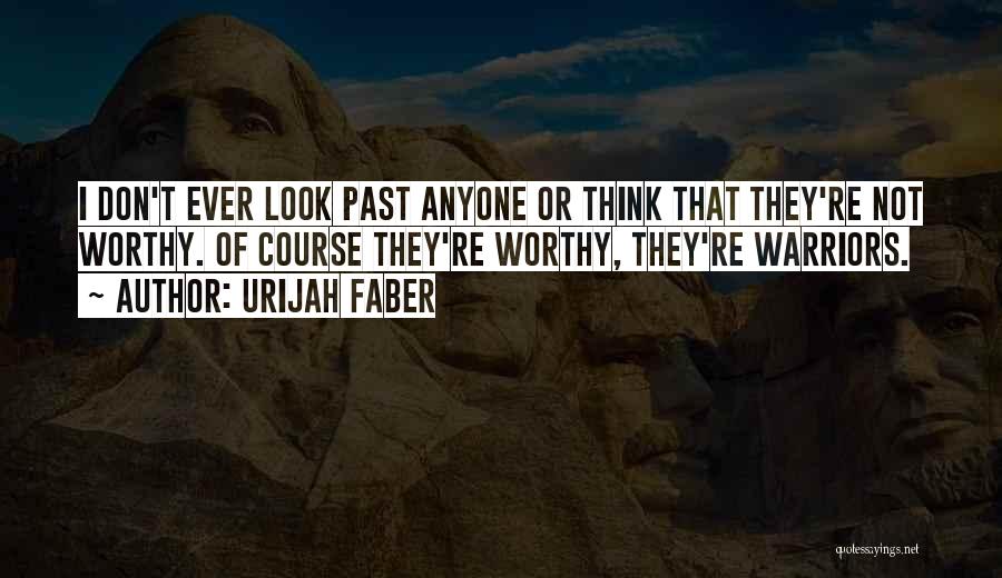 Urijah Faber Quotes: I Don't Ever Look Past Anyone Or Think That They're Not Worthy. Of Course They're Worthy, They're Warriors.