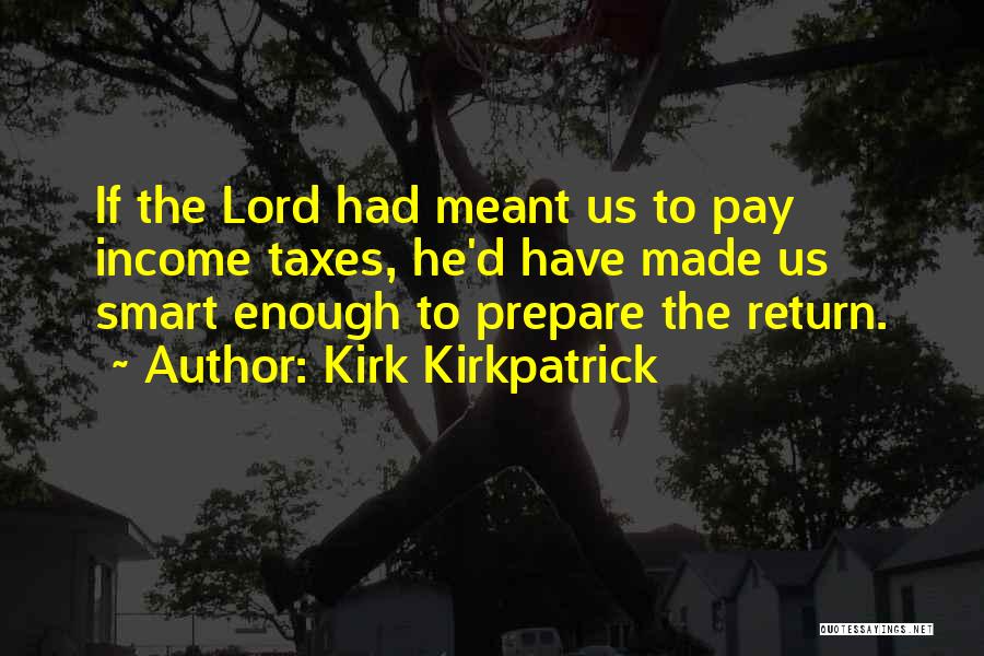Kirk Kirkpatrick Quotes: If The Lord Had Meant Us To Pay Income Taxes, He'd Have Made Us Smart Enough To Prepare The Return.