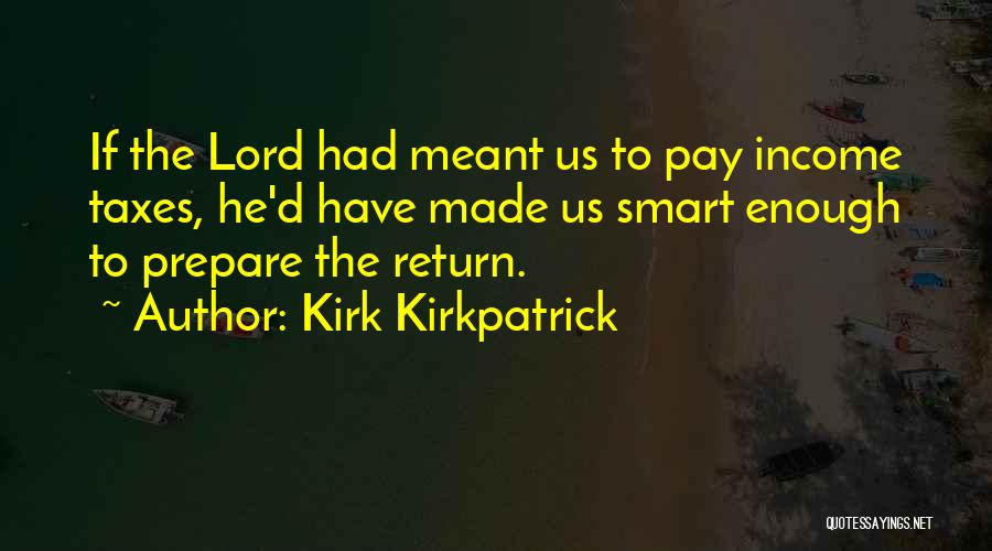 Kirk Kirkpatrick Quotes: If The Lord Had Meant Us To Pay Income Taxes, He'd Have Made Us Smart Enough To Prepare The Return.