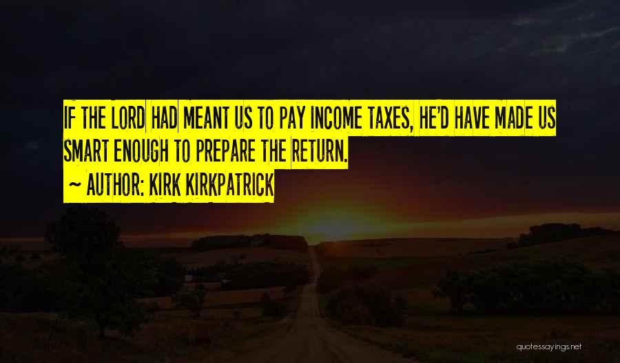 Kirk Kirkpatrick Quotes: If The Lord Had Meant Us To Pay Income Taxes, He'd Have Made Us Smart Enough To Prepare The Return.
