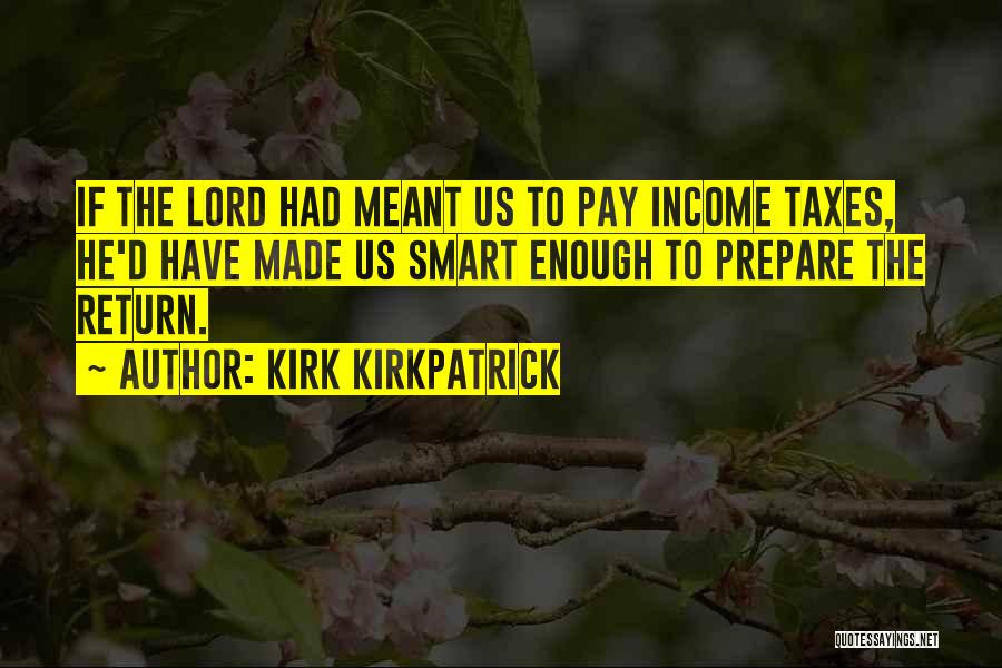 Kirk Kirkpatrick Quotes: If The Lord Had Meant Us To Pay Income Taxes, He'd Have Made Us Smart Enough To Prepare The Return.
