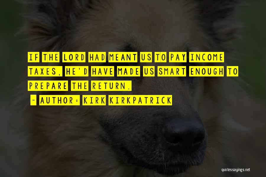 Kirk Kirkpatrick Quotes: If The Lord Had Meant Us To Pay Income Taxes, He'd Have Made Us Smart Enough To Prepare The Return.