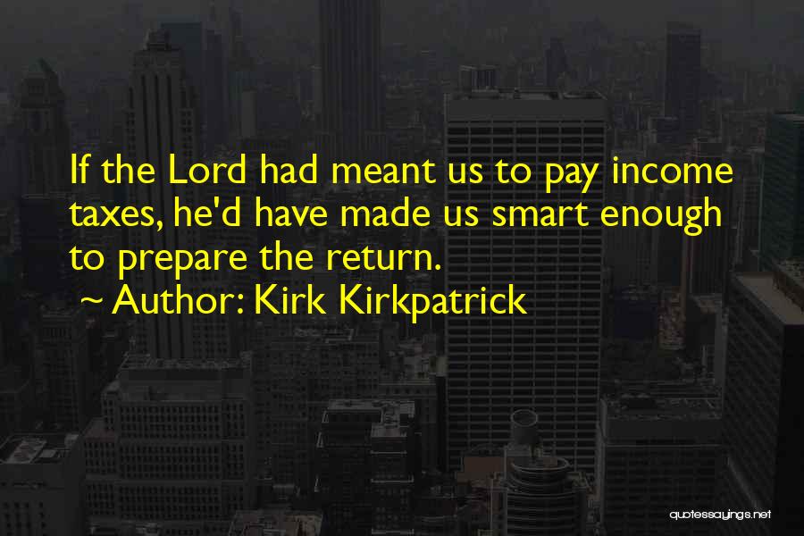 Kirk Kirkpatrick Quotes: If The Lord Had Meant Us To Pay Income Taxes, He'd Have Made Us Smart Enough To Prepare The Return.