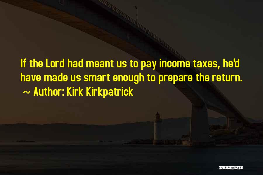 Kirk Kirkpatrick Quotes: If The Lord Had Meant Us To Pay Income Taxes, He'd Have Made Us Smart Enough To Prepare The Return.