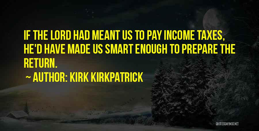 Kirk Kirkpatrick Quotes: If The Lord Had Meant Us To Pay Income Taxes, He'd Have Made Us Smart Enough To Prepare The Return.