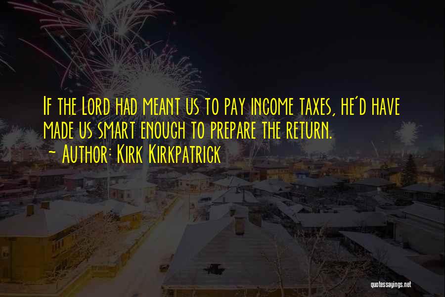 Kirk Kirkpatrick Quotes: If The Lord Had Meant Us To Pay Income Taxes, He'd Have Made Us Smart Enough To Prepare The Return.