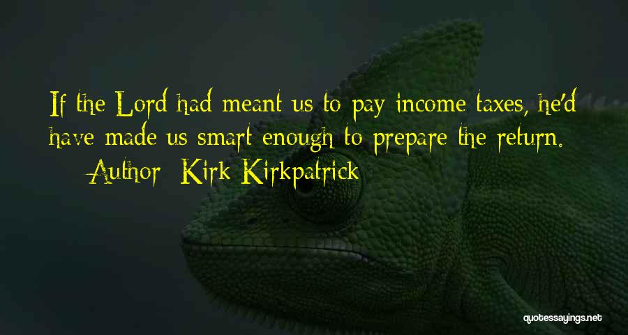 Kirk Kirkpatrick Quotes: If The Lord Had Meant Us To Pay Income Taxes, He'd Have Made Us Smart Enough To Prepare The Return.