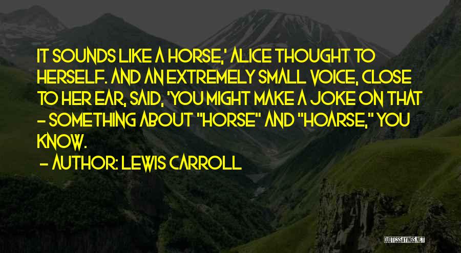 Lewis Carroll Quotes: It Sounds Like A Horse,' Alice Thought To Herself. And An Extremely Small Voice, Close To Her Ear, Said, 'you
