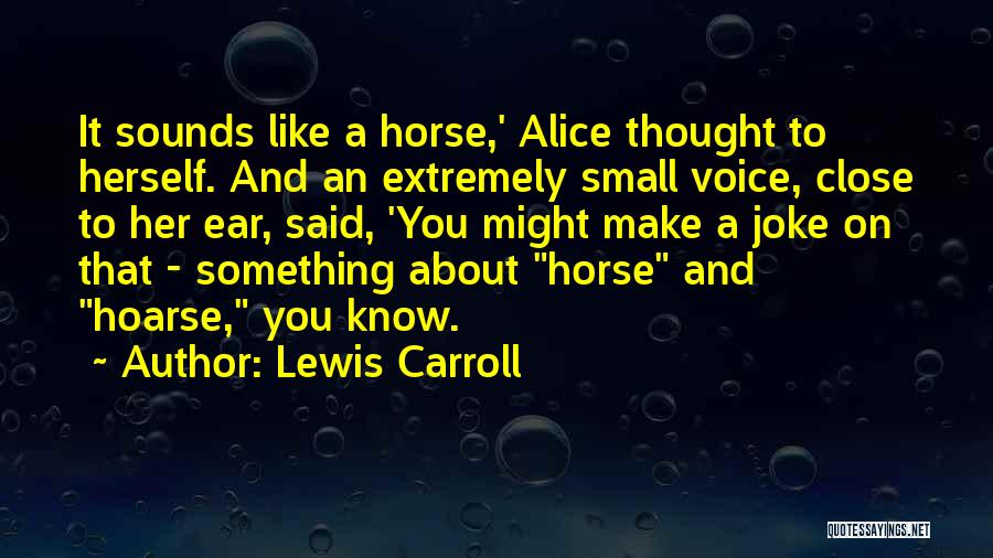 Lewis Carroll Quotes: It Sounds Like A Horse,' Alice Thought To Herself. And An Extremely Small Voice, Close To Her Ear, Said, 'you