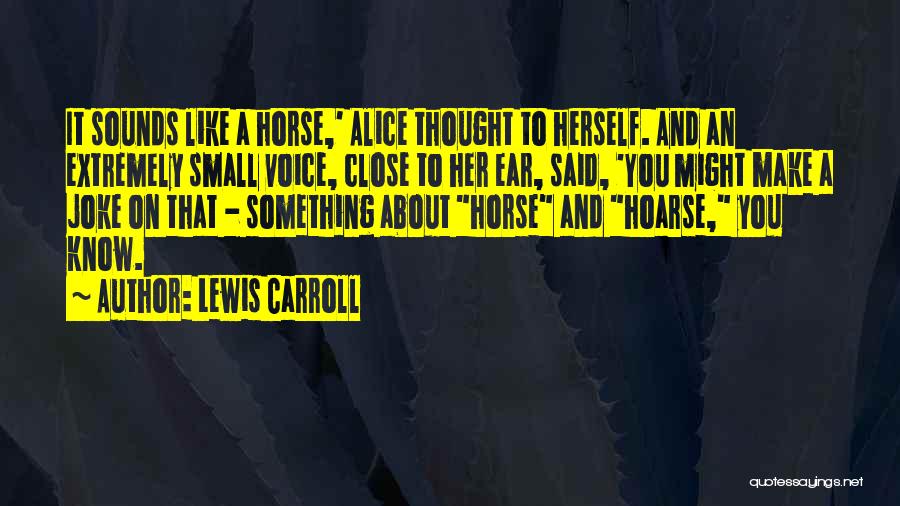 Lewis Carroll Quotes: It Sounds Like A Horse,' Alice Thought To Herself. And An Extremely Small Voice, Close To Her Ear, Said, 'you