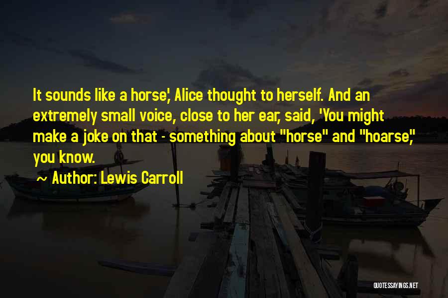 Lewis Carroll Quotes: It Sounds Like A Horse,' Alice Thought To Herself. And An Extremely Small Voice, Close To Her Ear, Said, 'you