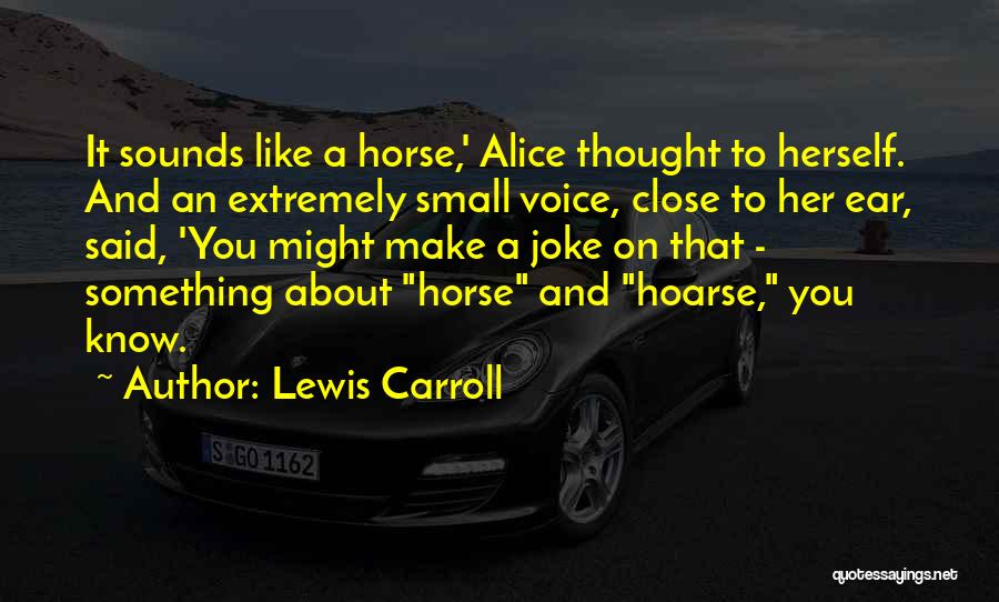 Lewis Carroll Quotes: It Sounds Like A Horse,' Alice Thought To Herself. And An Extremely Small Voice, Close To Her Ear, Said, 'you