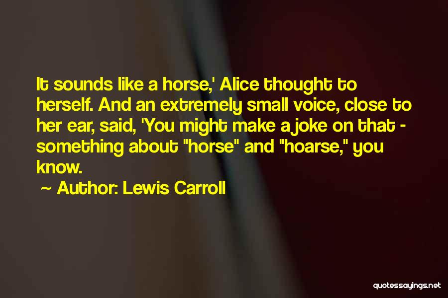 Lewis Carroll Quotes: It Sounds Like A Horse,' Alice Thought To Herself. And An Extremely Small Voice, Close To Her Ear, Said, 'you