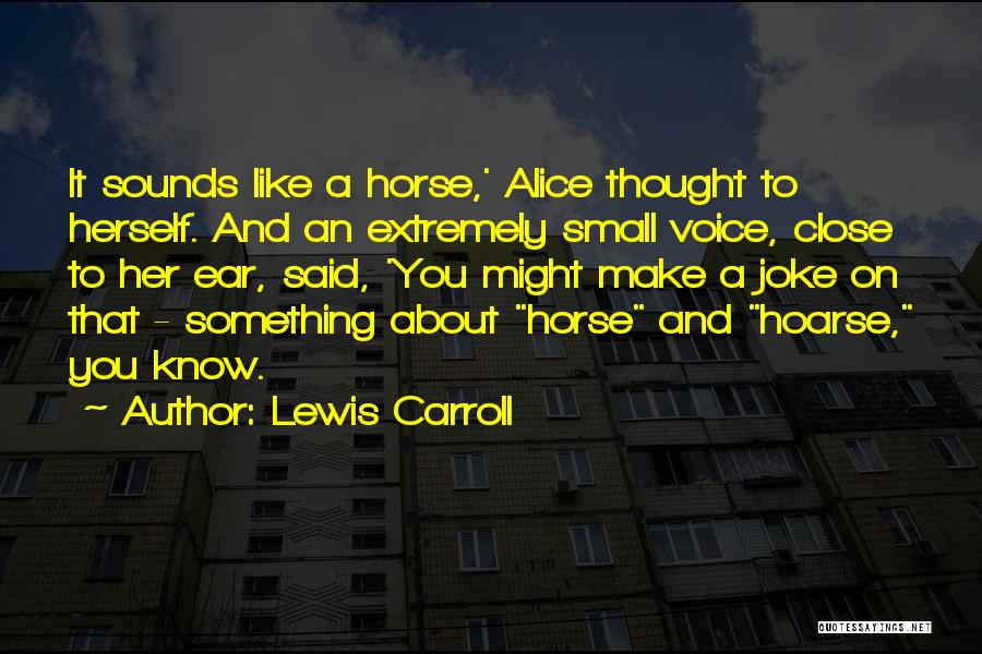 Lewis Carroll Quotes: It Sounds Like A Horse,' Alice Thought To Herself. And An Extremely Small Voice, Close To Her Ear, Said, 'you