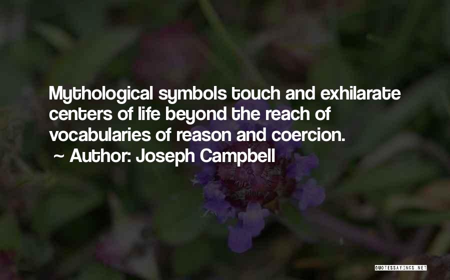 Joseph Campbell Quotes: Mythological Symbols Touch And Exhilarate Centers Of Life Beyond The Reach Of Vocabularies Of Reason And Coercion.