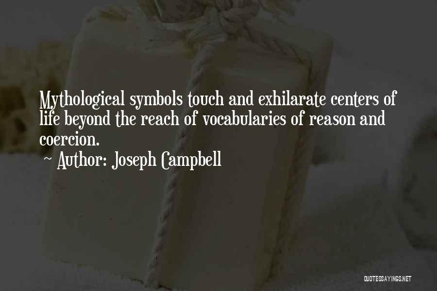 Joseph Campbell Quotes: Mythological Symbols Touch And Exhilarate Centers Of Life Beyond The Reach Of Vocabularies Of Reason And Coercion.