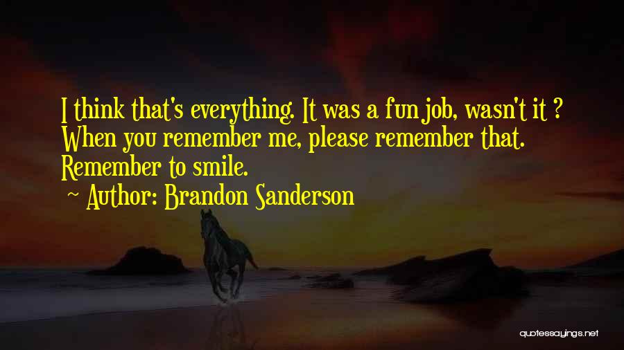 Brandon Sanderson Quotes: I Think That's Everything. It Was A Fun Job, Wasn't It ? When You Remember Me, Please Remember That. Remember