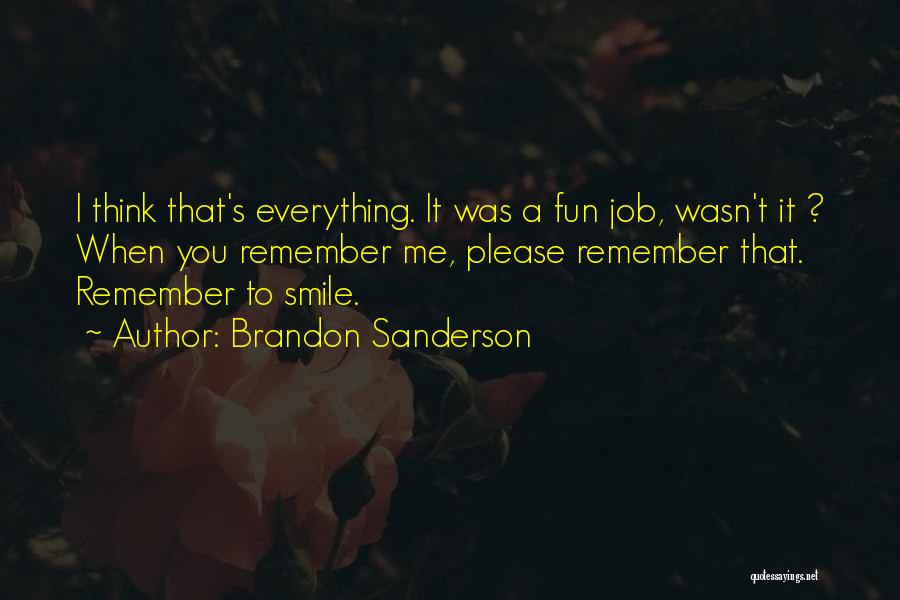 Brandon Sanderson Quotes: I Think That's Everything. It Was A Fun Job, Wasn't It ? When You Remember Me, Please Remember That. Remember