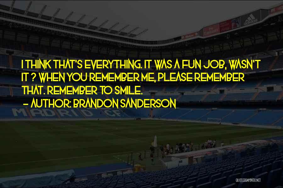 Brandon Sanderson Quotes: I Think That's Everything. It Was A Fun Job, Wasn't It ? When You Remember Me, Please Remember That. Remember