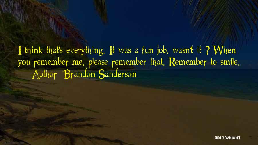 Brandon Sanderson Quotes: I Think That's Everything. It Was A Fun Job, Wasn't It ? When You Remember Me, Please Remember That. Remember