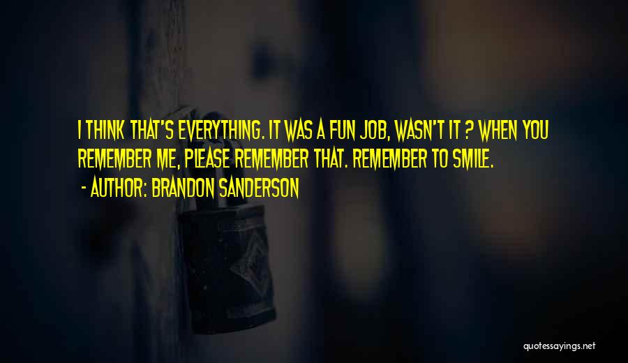 Brandon Sanderson Quotes: I Think That's Everything. It Was A Fun Job, Wasn't It ? When You Remember Me, Please Remember That. Remember