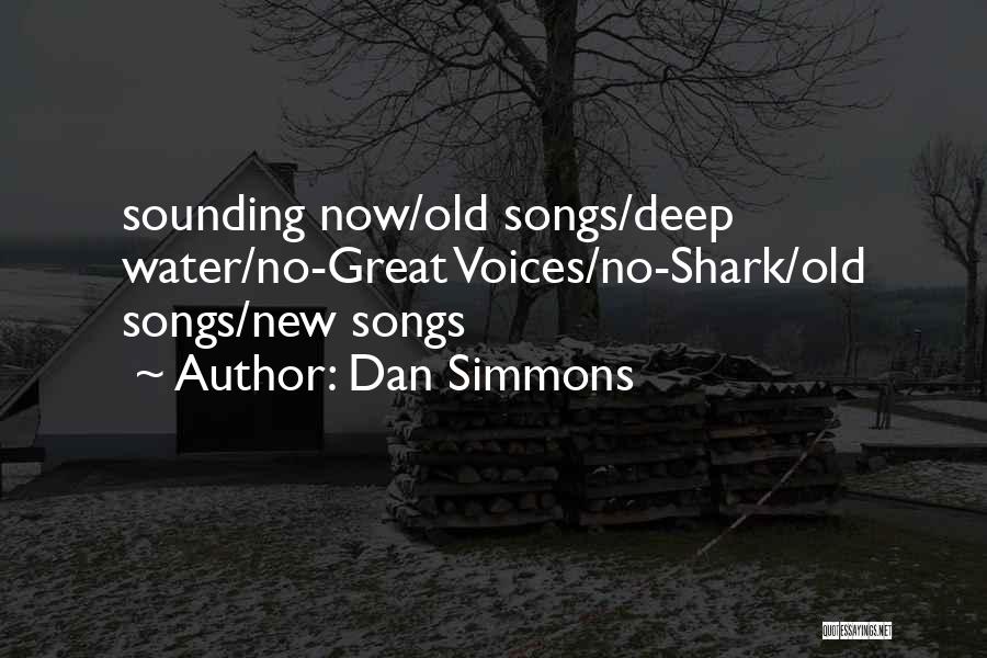 Dan Simmons Quotes: Sounding Now/old Songs/deep Water/no-great Voices/no-shark/old Songs/new Songs