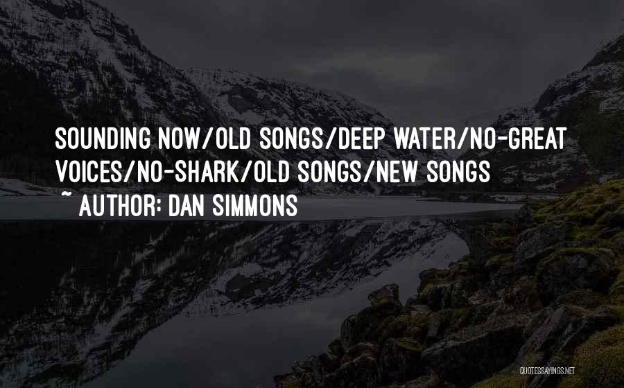 Dan Simmons Quotes: Sounding Now/old Songs/deep Water/no-great Voices/no-shark/old Songs/new Songs