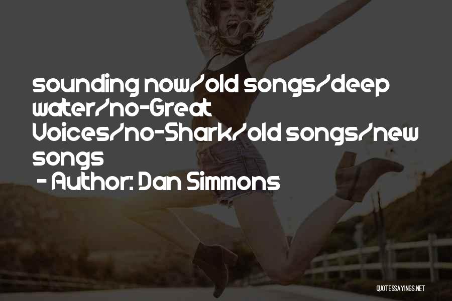 Dan Simmons Quotes: Sounding Now/old Songs/deep Water/no-great Voices/no-shark/old Songs/new Songs