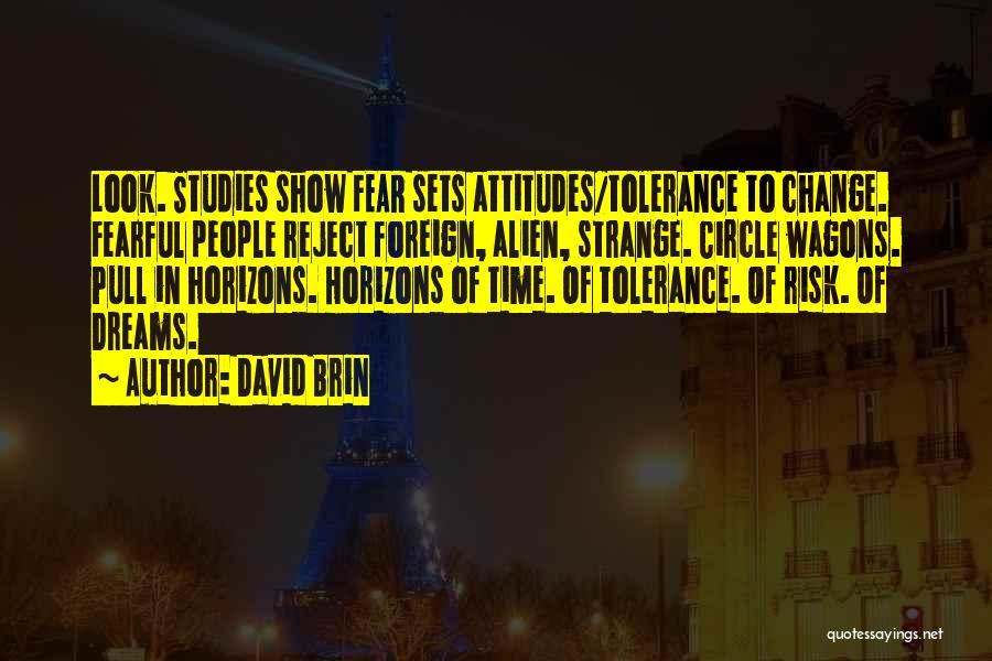 David Brin Quotes: Look. Studies Show Fear Sets Attitudes/tolerance To Change. Fearful People Reject Foreign, Alien, Strange. Circle Wagons. Pull In Horizons. Horizons