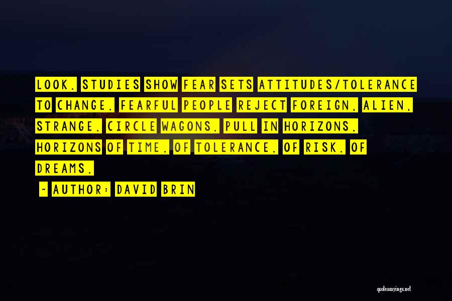 David Brin Quotes: Look. Studies Show Fear Sets Attitudes/tolerance To Change. Fearful People Reject Foreign, Alien, Strange. Circle Wagons. Pull In Horizons. Horizons