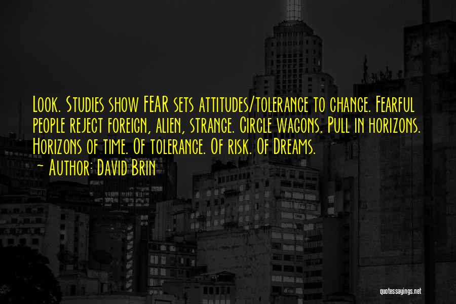 David Brin Quotes: Look. Studies Show Fear Sets Attitudes/tolerance To Change. Fearful People Reject Foreign, Alien, Strange. Circle Wagons. Pull In Horizons. Horizons