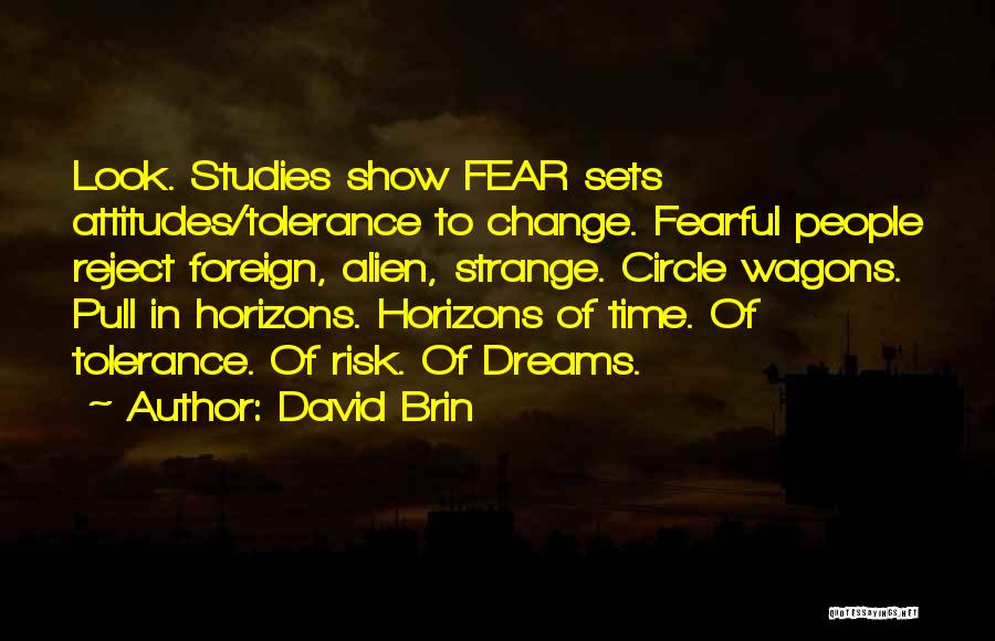 David Brin Quotes: Look. Studies Show Fear Sets Attitudes/tolerance To Change. Fearful People Reject Foreign, Alien, Strange. Circle Wagons. Pull In Horizons. Horizons