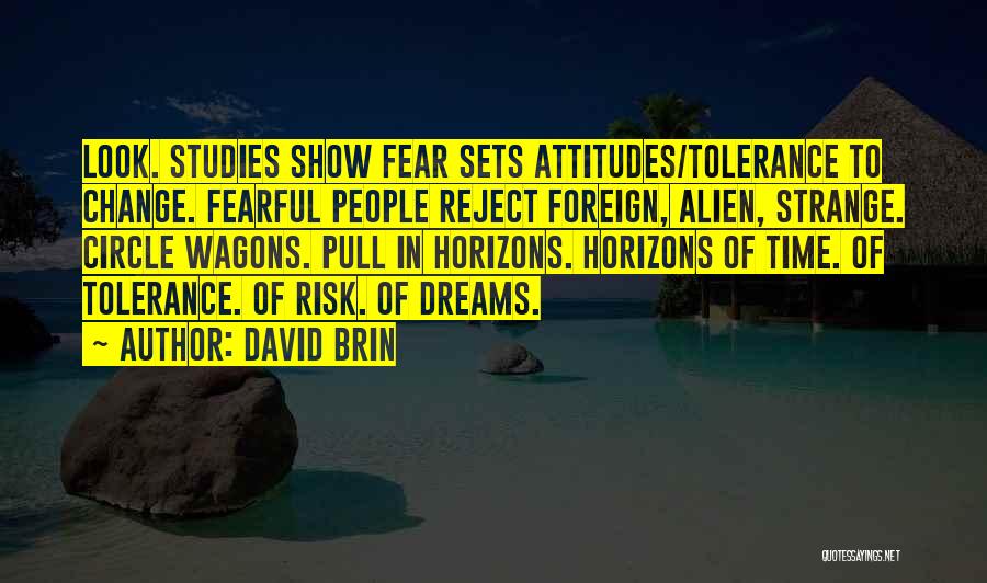 David Brin Quotes: Look. Studies Show Fear Sets Attitudes/tolerance To Change. Fearful People Reject Foreign, Alien, Strange. Circle Wagons. Pull In Horizons. Horizons