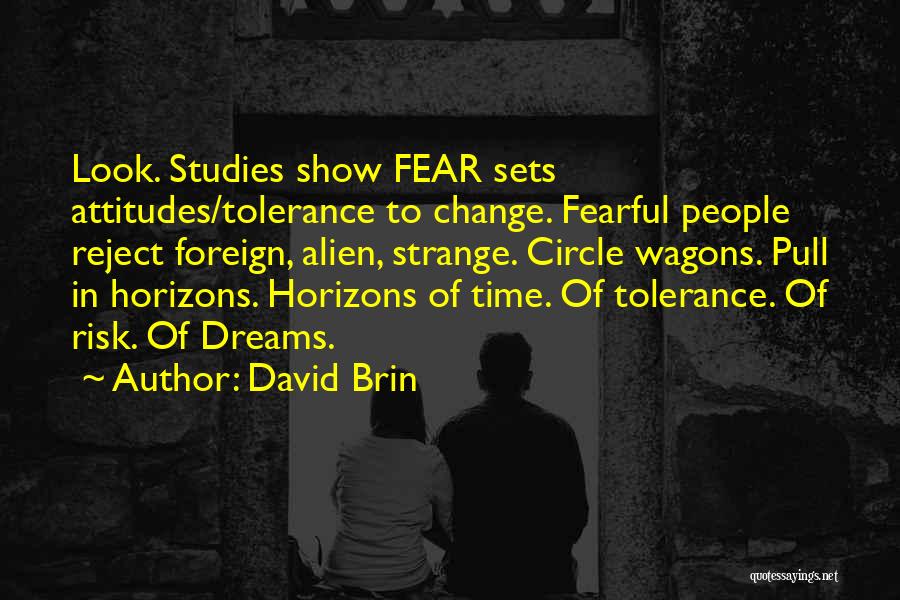 David Brin Quotes: Look. Studies Show Fear Sets Attitudes/tolerance To Change. Fearful People Reject Foreign, Alien, Strange. Circle Wagons. Pull In Horizons. Horizons