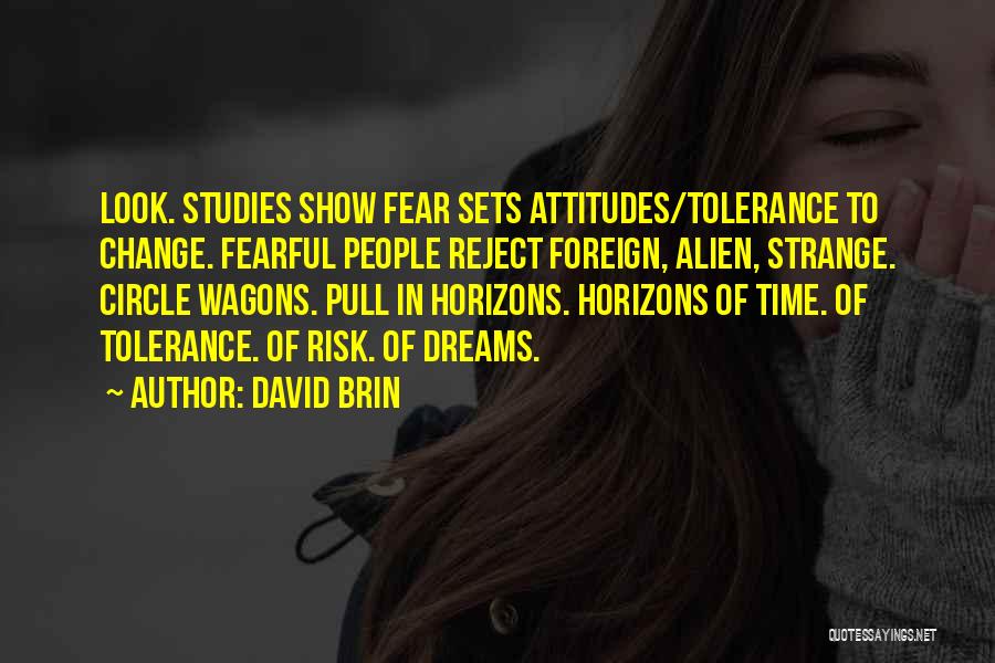 David Brin Quotes: Look. Studies Show Fear Sets Attitudes/tolerance To Change. Fearful People Reject Foreign, Alien, Strange. Circle Wagons. Pull In Horizons. Horizons