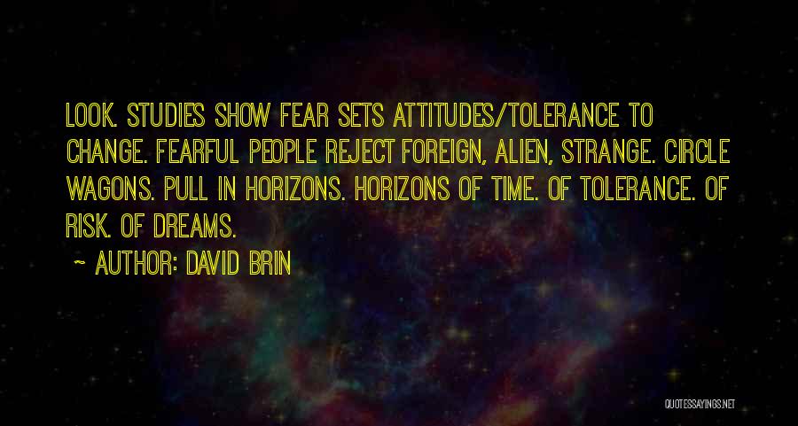 David Brin Quotes: Look. Studies Show Fear Sets Attitudes/tolerance To Change. Fearful People Reject Foreign, Alien, Strange. Circle Wagons. Pull In Horizons. Horizons