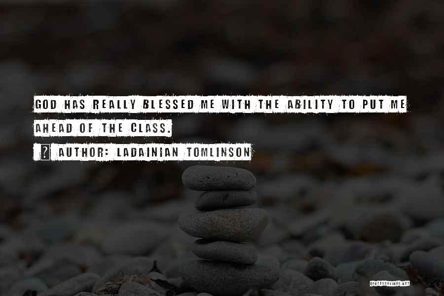 LaDainian Tomlinson Quotes: God Has Really Blessed Me With The Ability To Put Me Ahead Of The Class.
