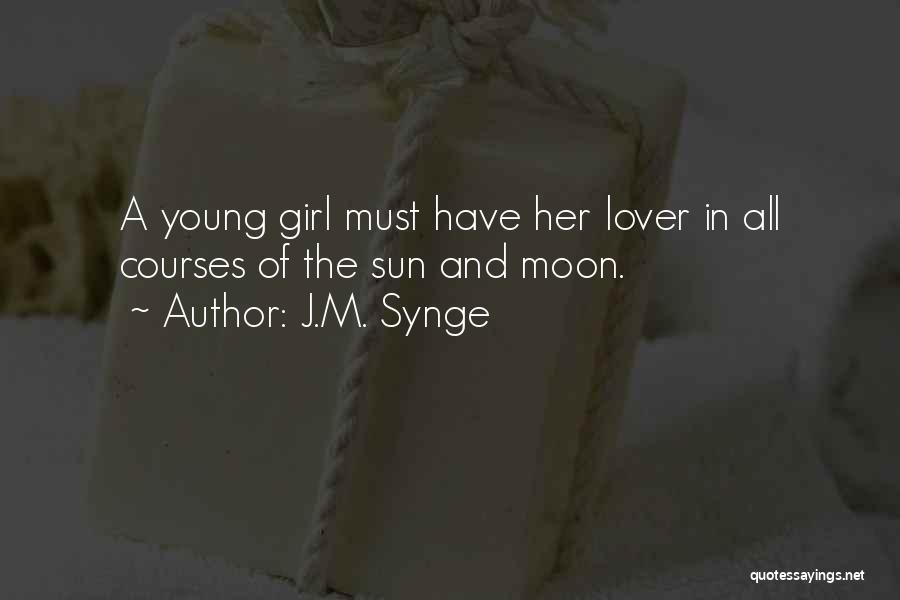 J.M. Synge Quotes: A Young Girl Must Have Her Lover In All Courses Of The Sun And Moon.