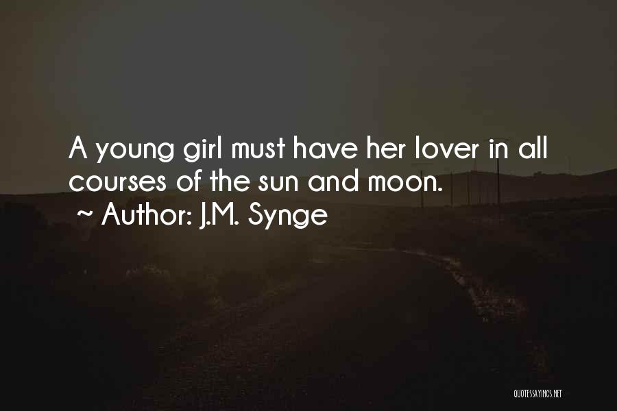 J.M. Synge Quotes: A Young Girl Must Have Her Lover In All Courses Of The Sun And Moon.