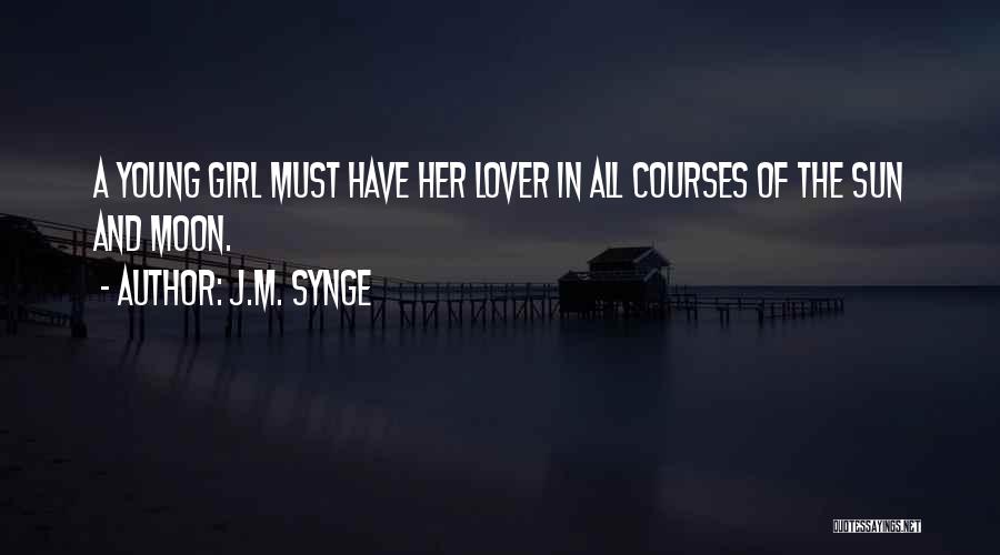 J.M. Synge Quotes: A Young Girl Must Have Her Lover In All Courses Of The Sun And Moon.