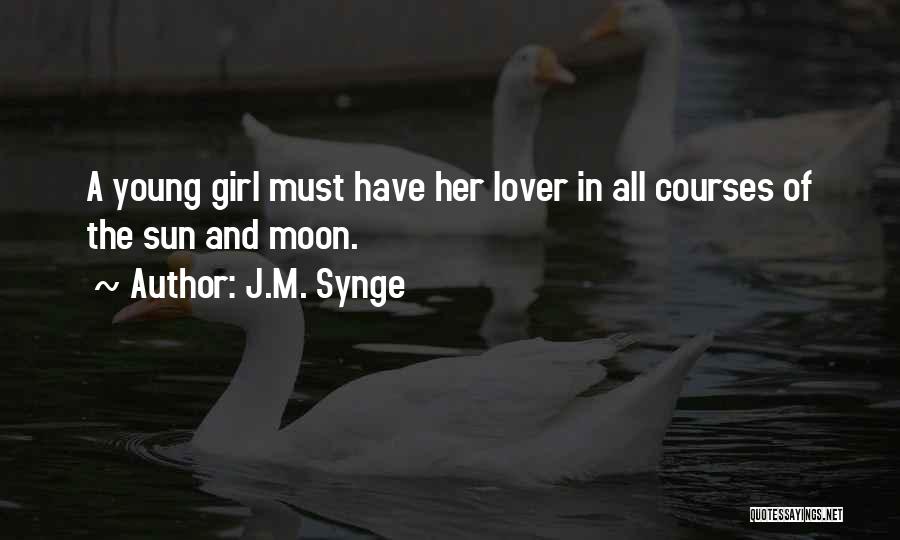 J.M. Synge Quotes: A Young Girl Must Have Her Lover In All Courses Of The Sun And Moon.