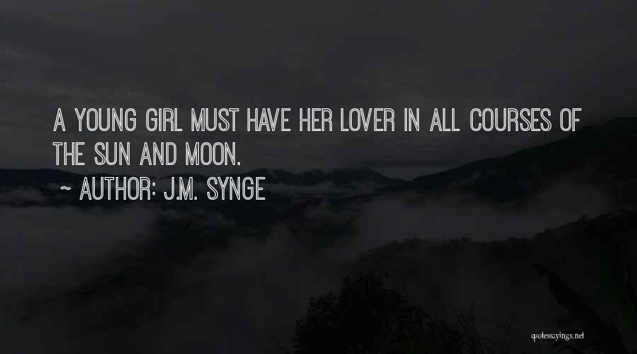 J.M. Synge Quotes: A Young Girl Must Have Her Lover In All Courses Of The Sun And Moon.