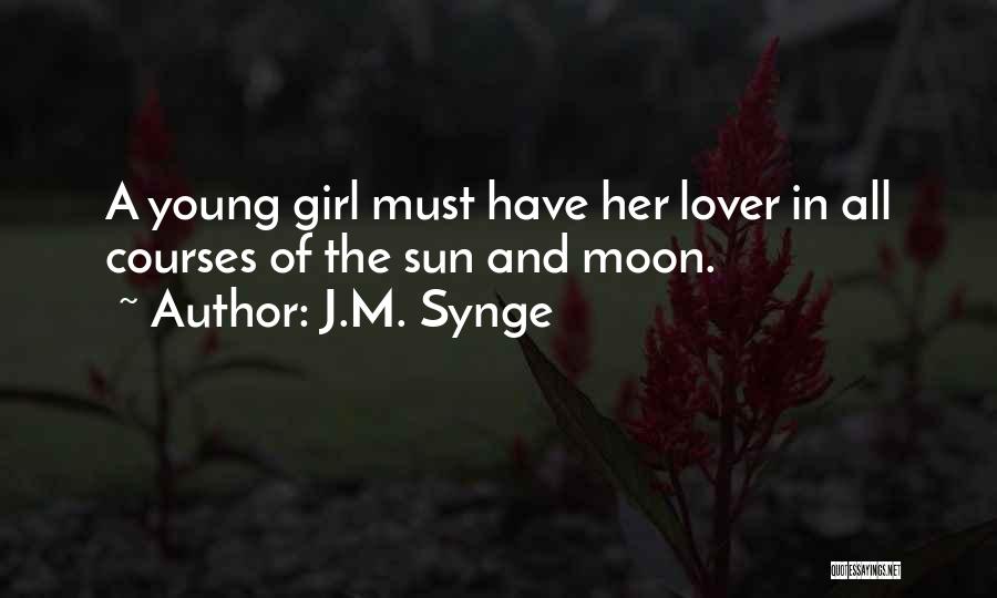 J.M. Synge Quotes: A Young Girl Must Have Her Lover In All Courses Of The Sun And Moon.