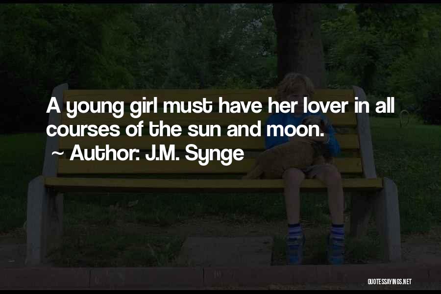 J.M. Synge Quotes: A Young Girl Must Have Her Lover In All Courses Of The Sun And Moon.